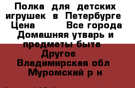 Полка  для  детских игрушек  в  Петербурге › Цена ­ 500 - Все города Домашняя утварь и предметы быта » Другое   . Владимирская обл.,Муромский р-н